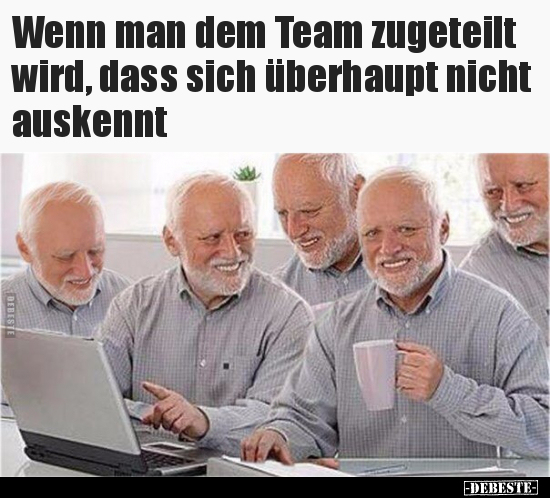 Wenn man dem Team zugeteilt wird, dass sich überhaupt nicht auskennt