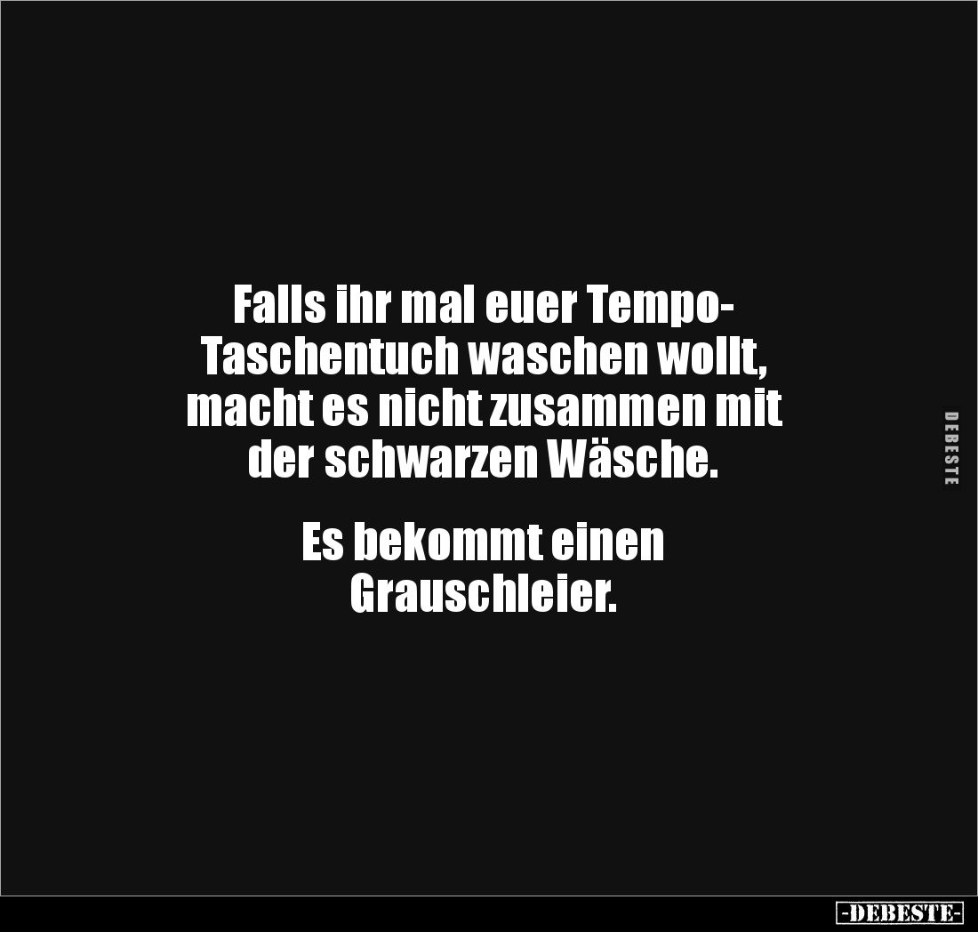 Falls ihr mal euer Tempo-
Taschentuch waschen wollt, 
macht es nicht zusammen mit 
der schwarzen Wäsche.


Es bekommt e...
