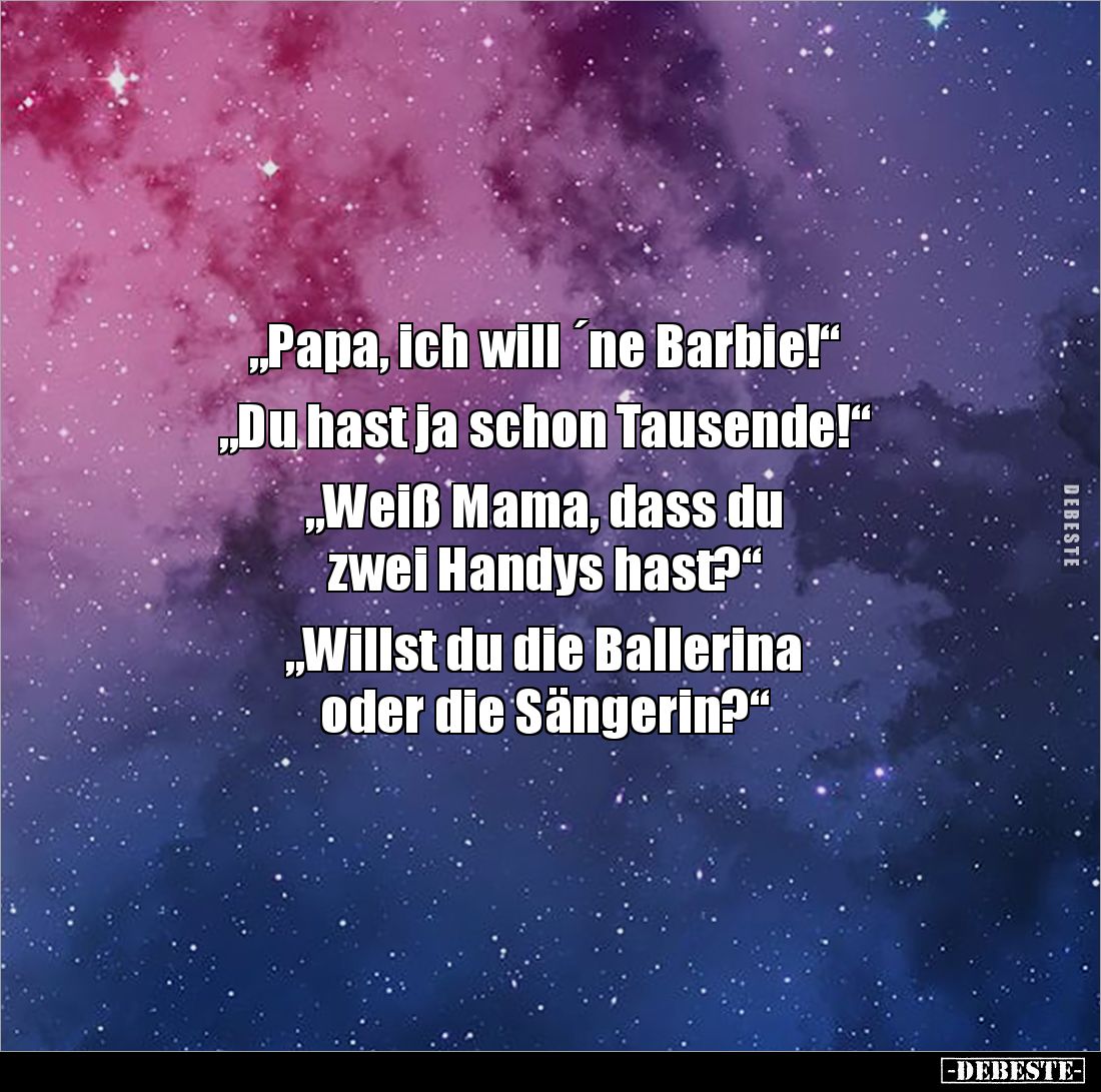 „Papa, ich will ´ne Barbie!“

„Du hast ja schon Tausende!“

„Weiß Mama, dass du 
zwei Handys hast?“

„Willst du die Ba...