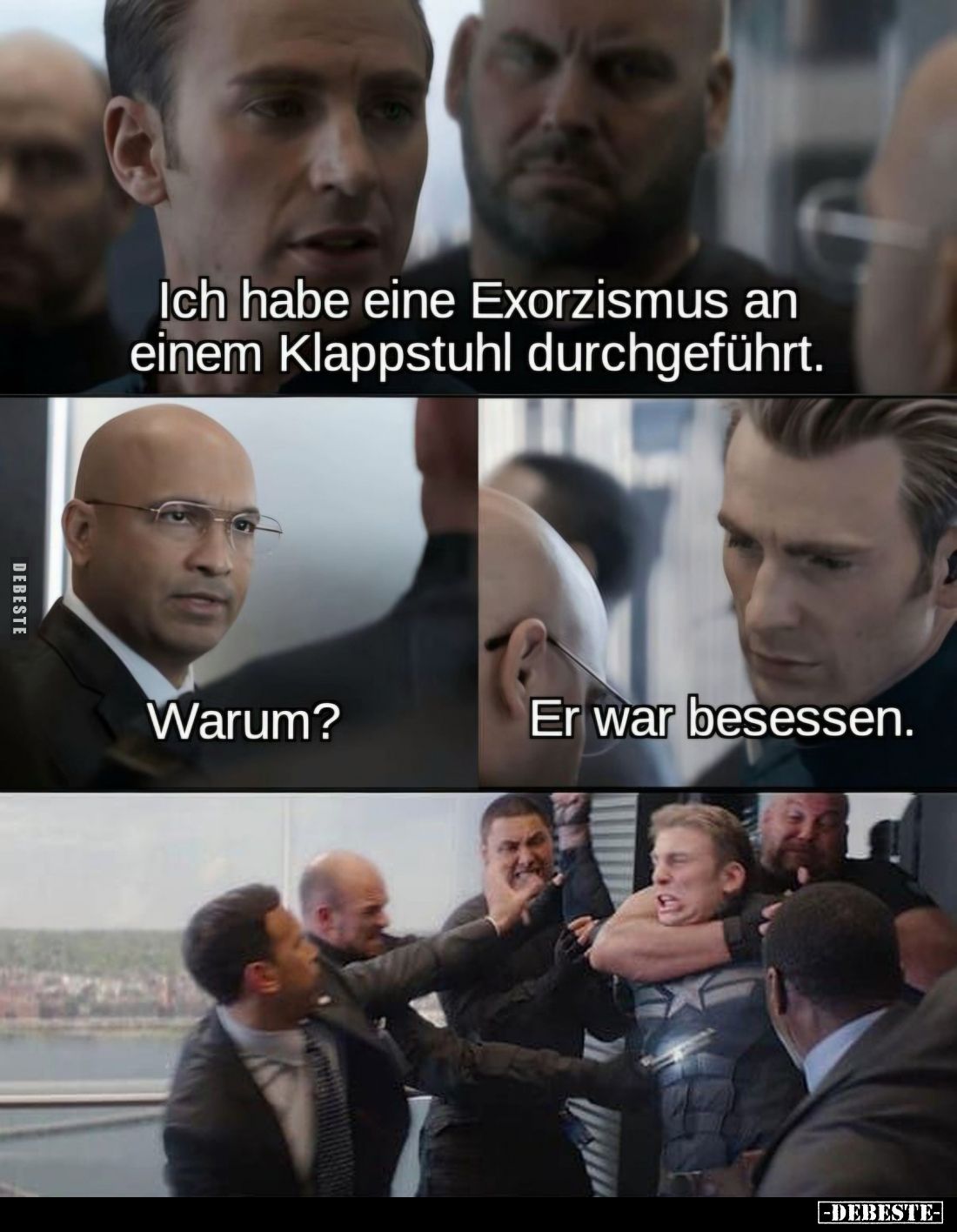 Ich habe eine Exorzismus an einem Klappstuhl durchgeführt. -
Warum? -
Er war besessen.