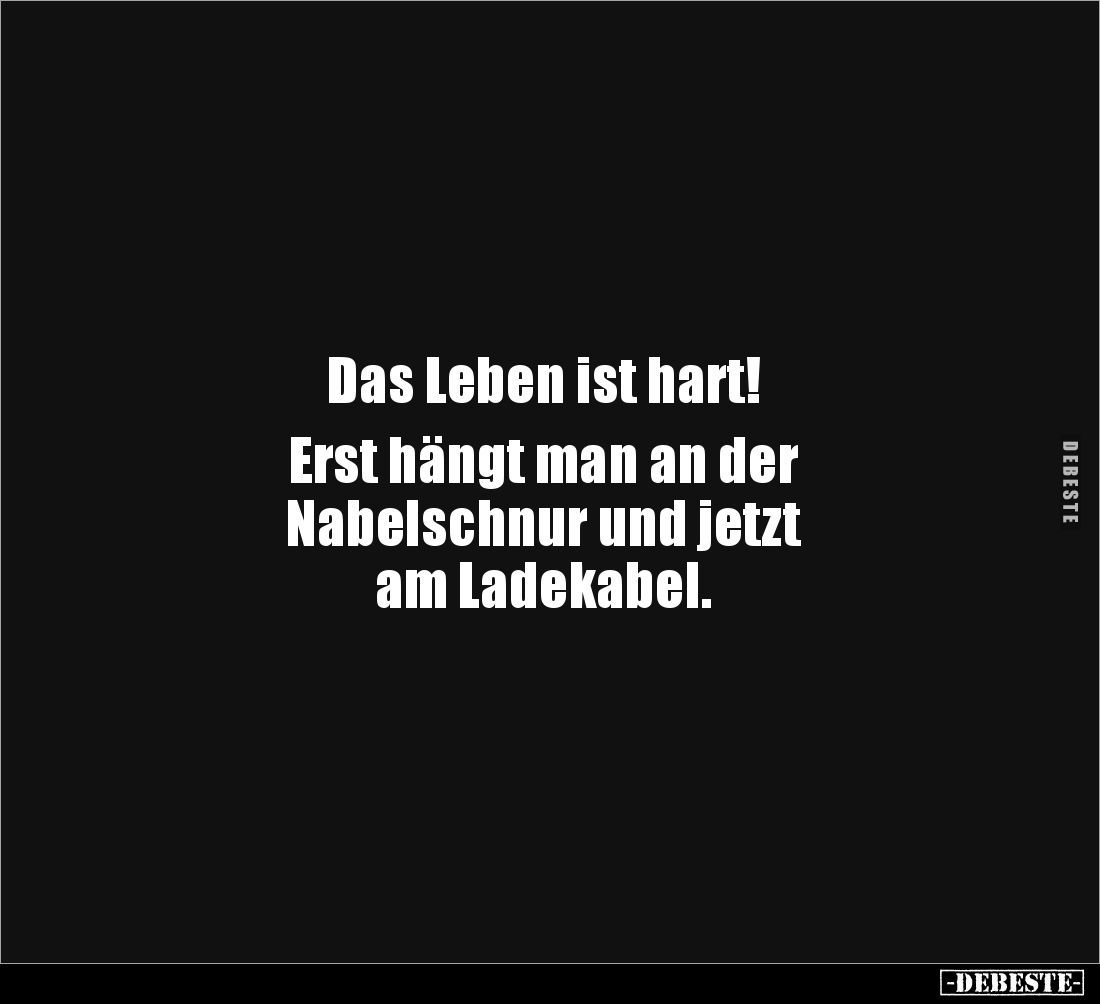 Das Leben ist hart!
Erst hängt man an der
Nabelschnur und jetzt
am Ladekabel.