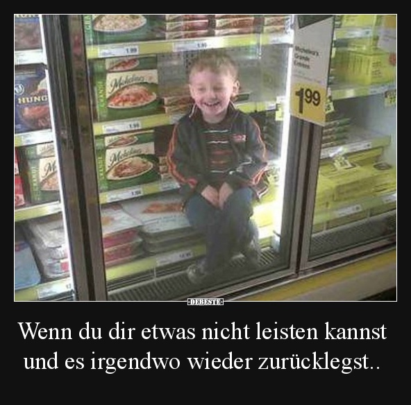 Wenn du dir etwas nicht leisten kannst und es irgendwo..