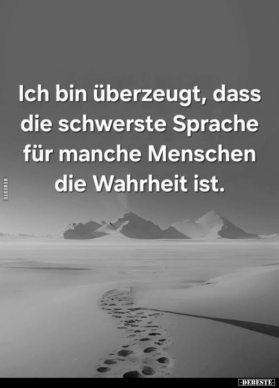 Ich bin überzeugt, dass die schwerste Sprache für manche Menschen die Wahrheit ist.