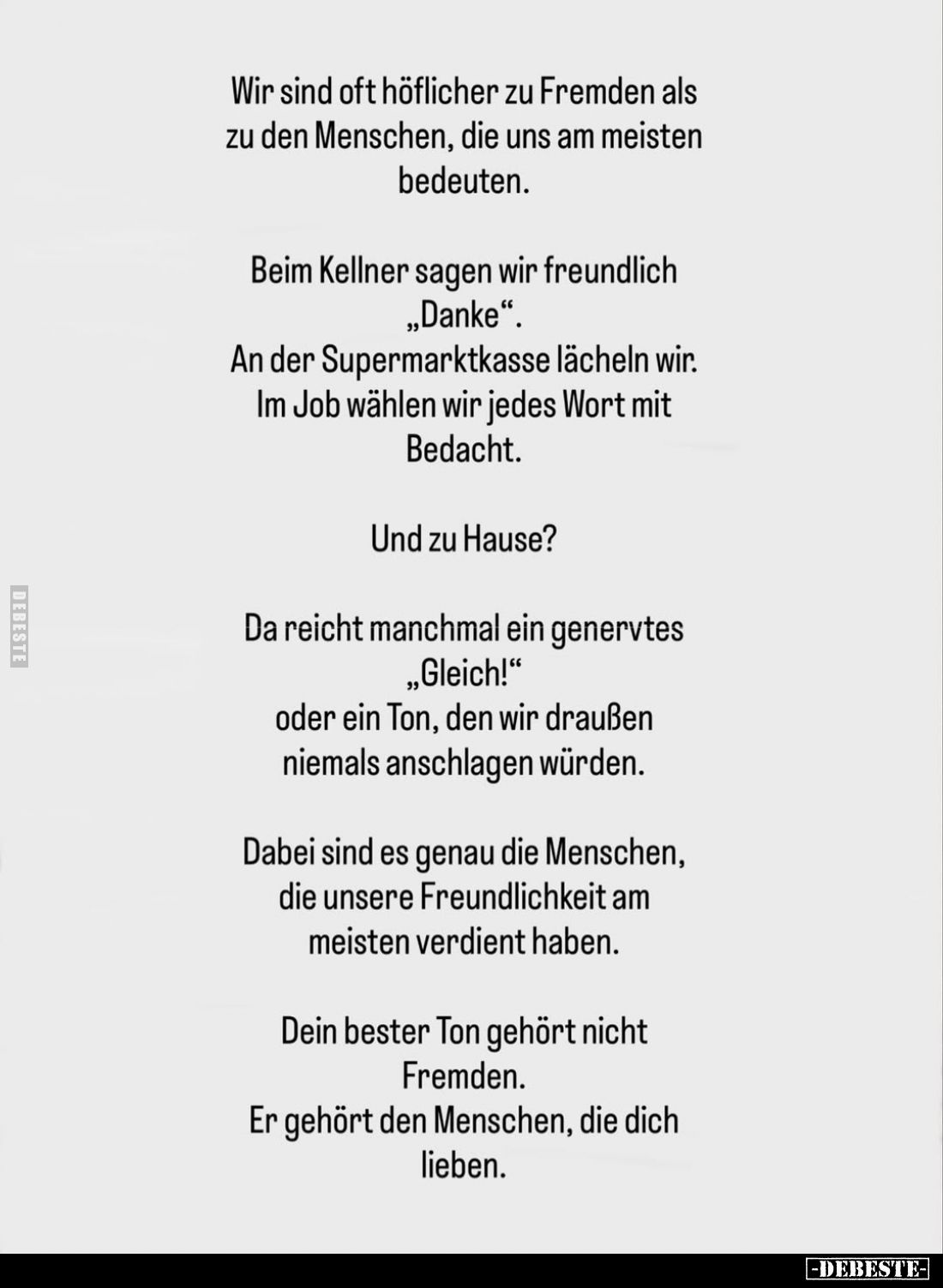 Wir sind oft höflicher zu Fremden als zu den Menschen, die uns am meisten bedeuten. -
Beim Kellner sagen wir freundlich &quo...