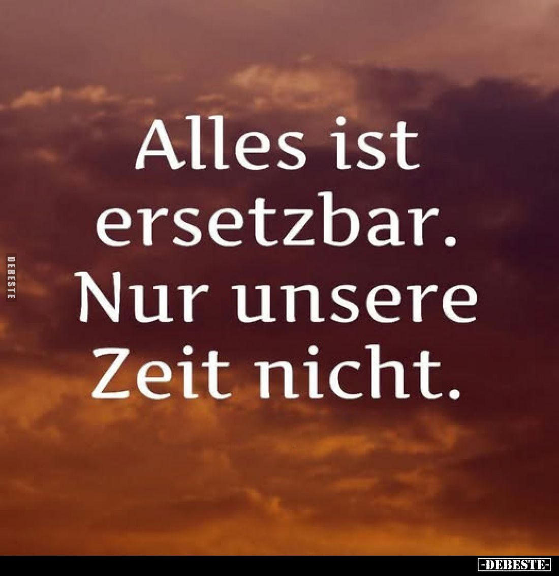 Alles ist ersetzbar.
Nur unsere Zeit nicht.