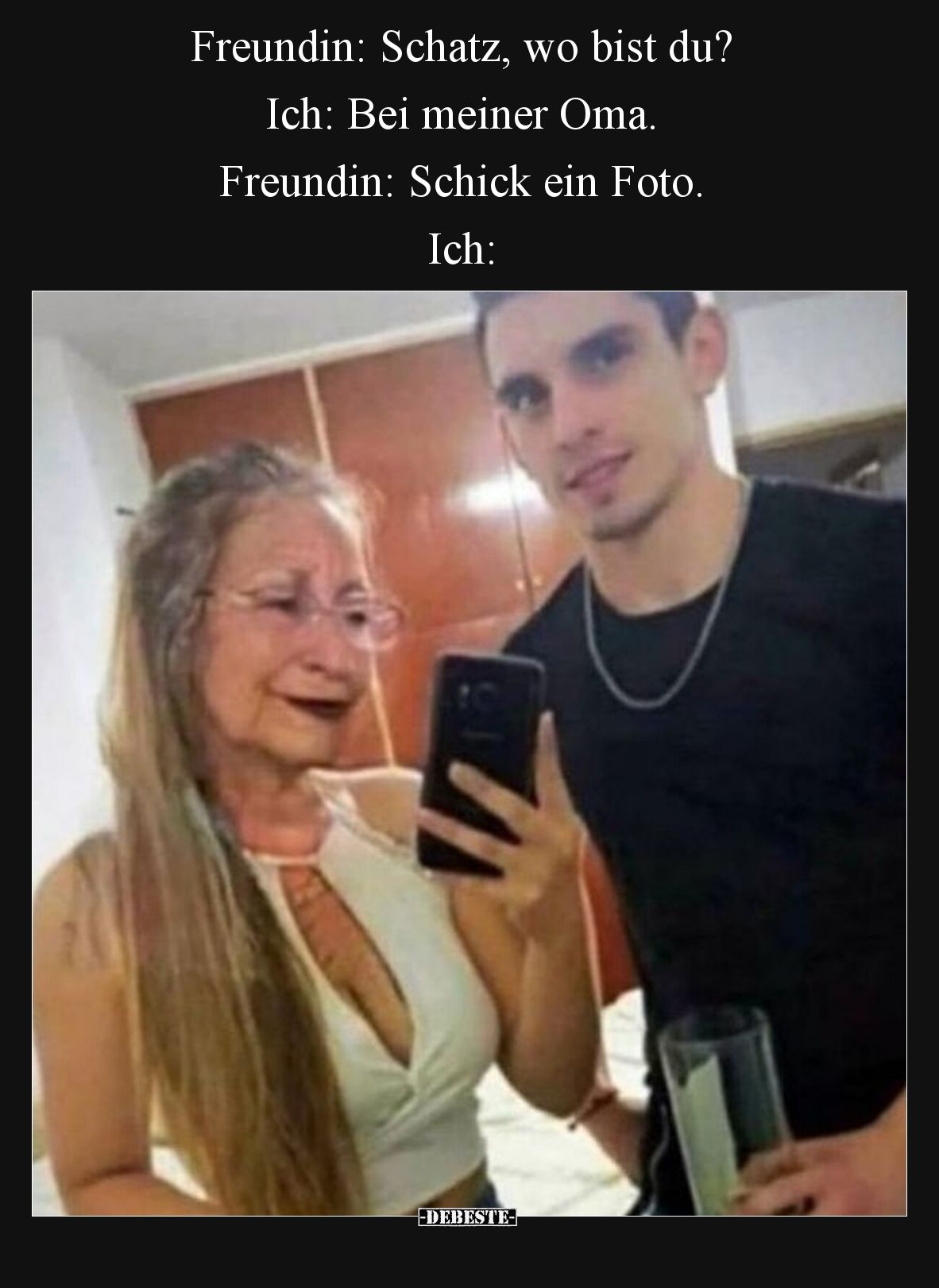 Freundin: Schatz, wo bist du?  Ich: Bei meiner Oma. Freundin: Schick ein Foto. Ich: