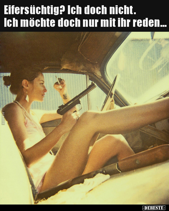 Eifersüchtig? Ich doch nicht. Ich möchte doch nur mit ihr..