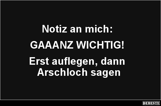 Notiz an mich: 


GAAANZ WICHTIG! 


Erst auflegen, dann 
Arschloch sagen