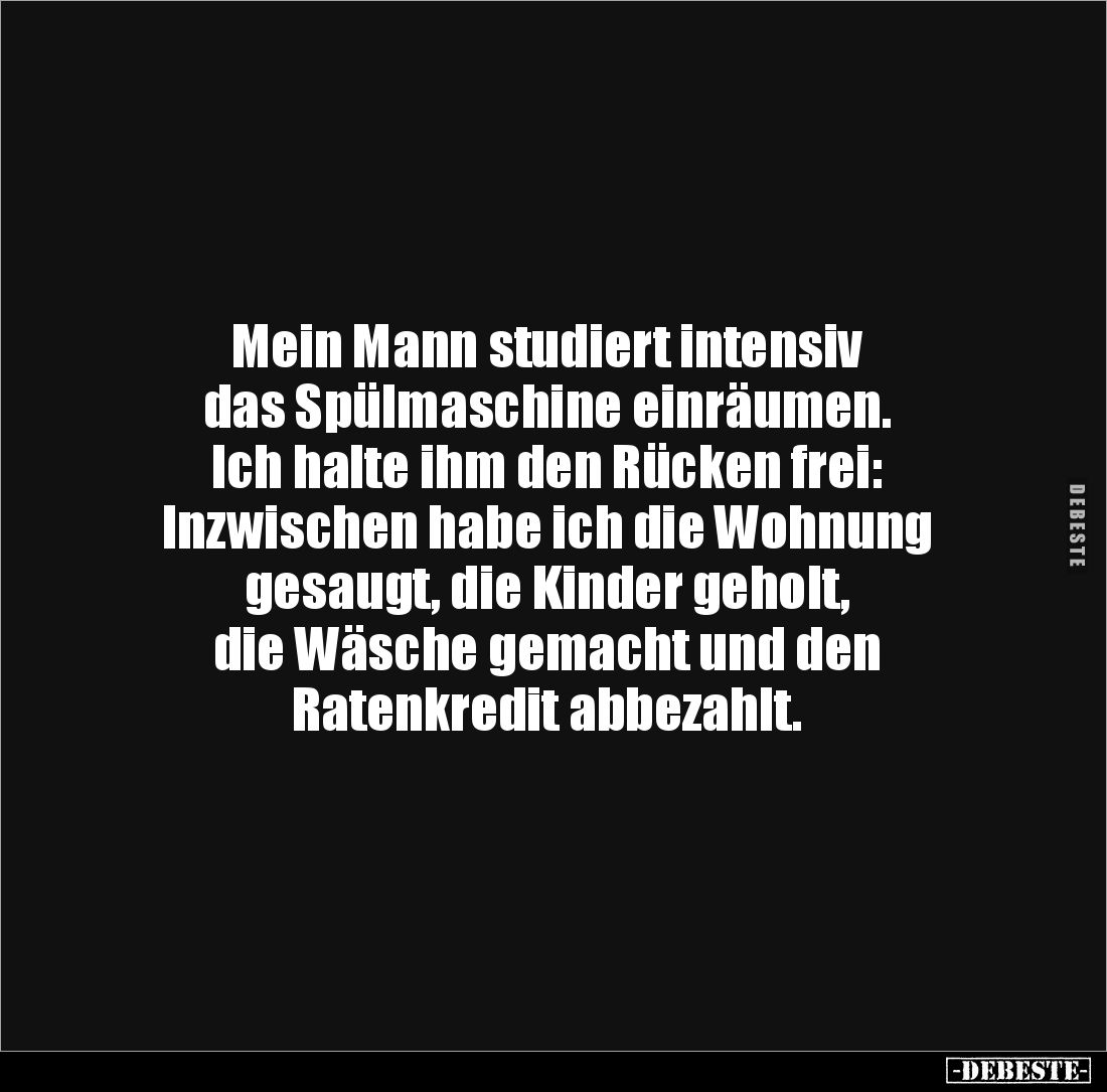 Mein Mann studiert intensiv 
das Spülmaschine einräumen. 
Ich halte ihm den Rücken frei: 
Inzwischen habe ich die Wohnung ...