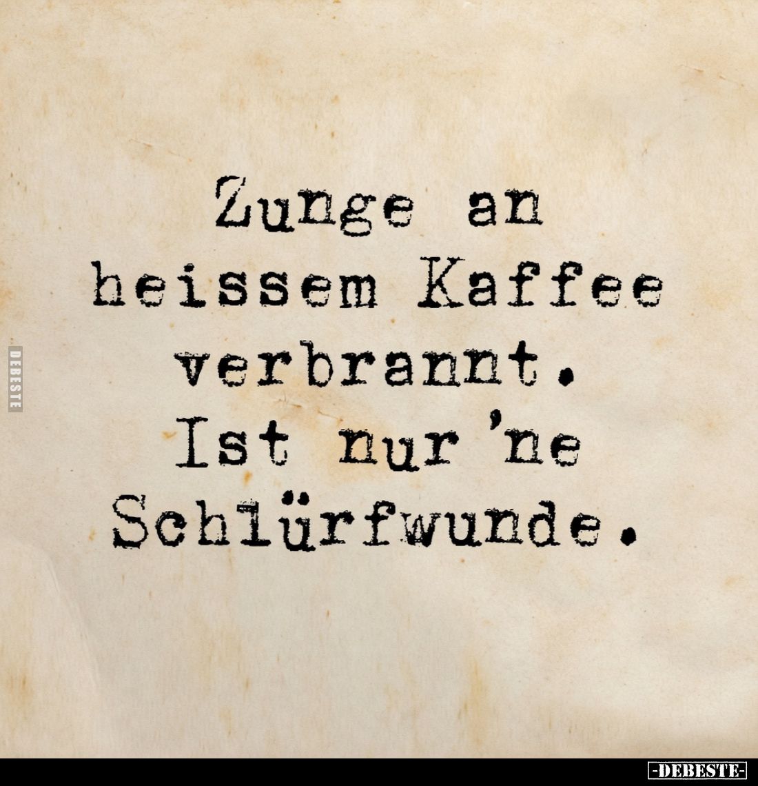 Zunge an heissem Kaffee verbrannt.
Ist nur ’ne Schlürfwunde.