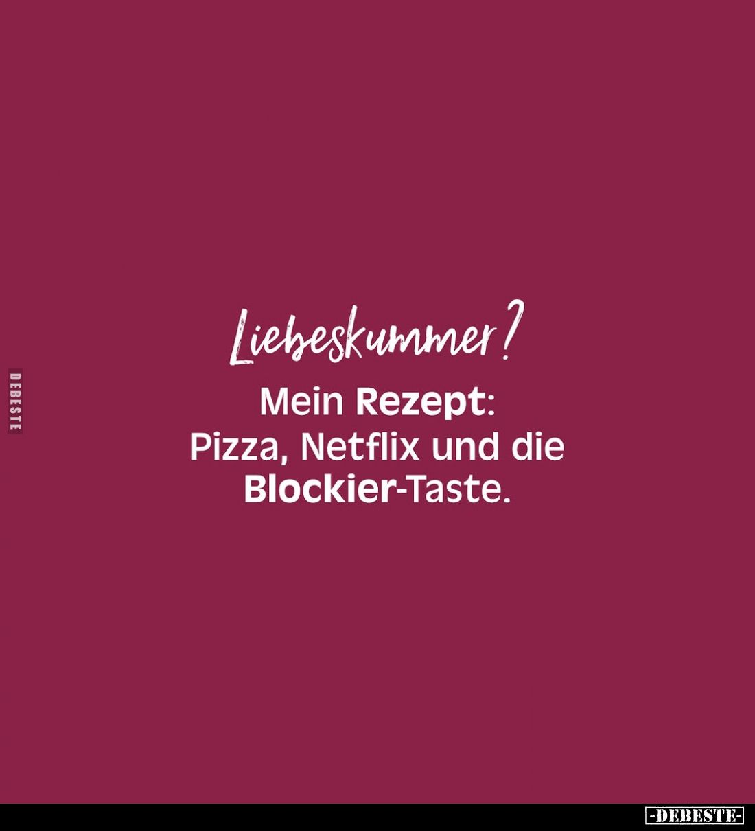 Liebeskummer?
Mein Rezept: Pizza, Netflix und die Blockier-Taste.
