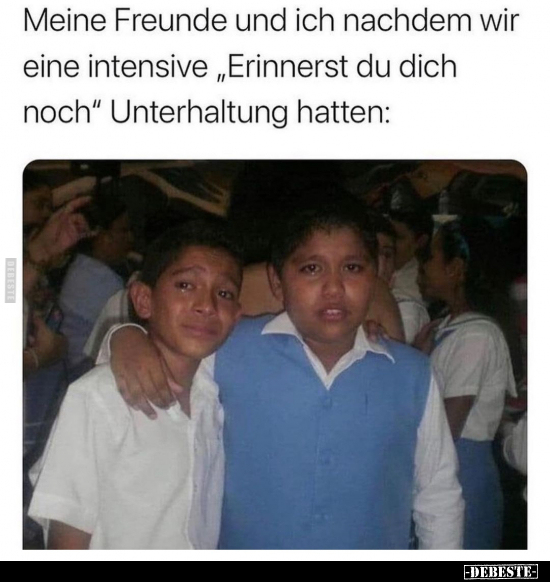 Meine Freunde und ich nachdem wir eine intensive "Erinnerst.."
