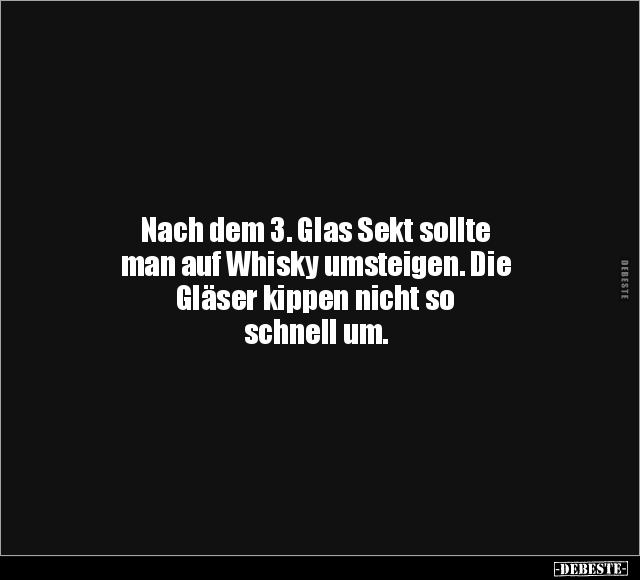 Nach dem 3. Glas Sekt sollte man auf Whisky umsteigen.. - Lustige Bilder | DEBESTE.de