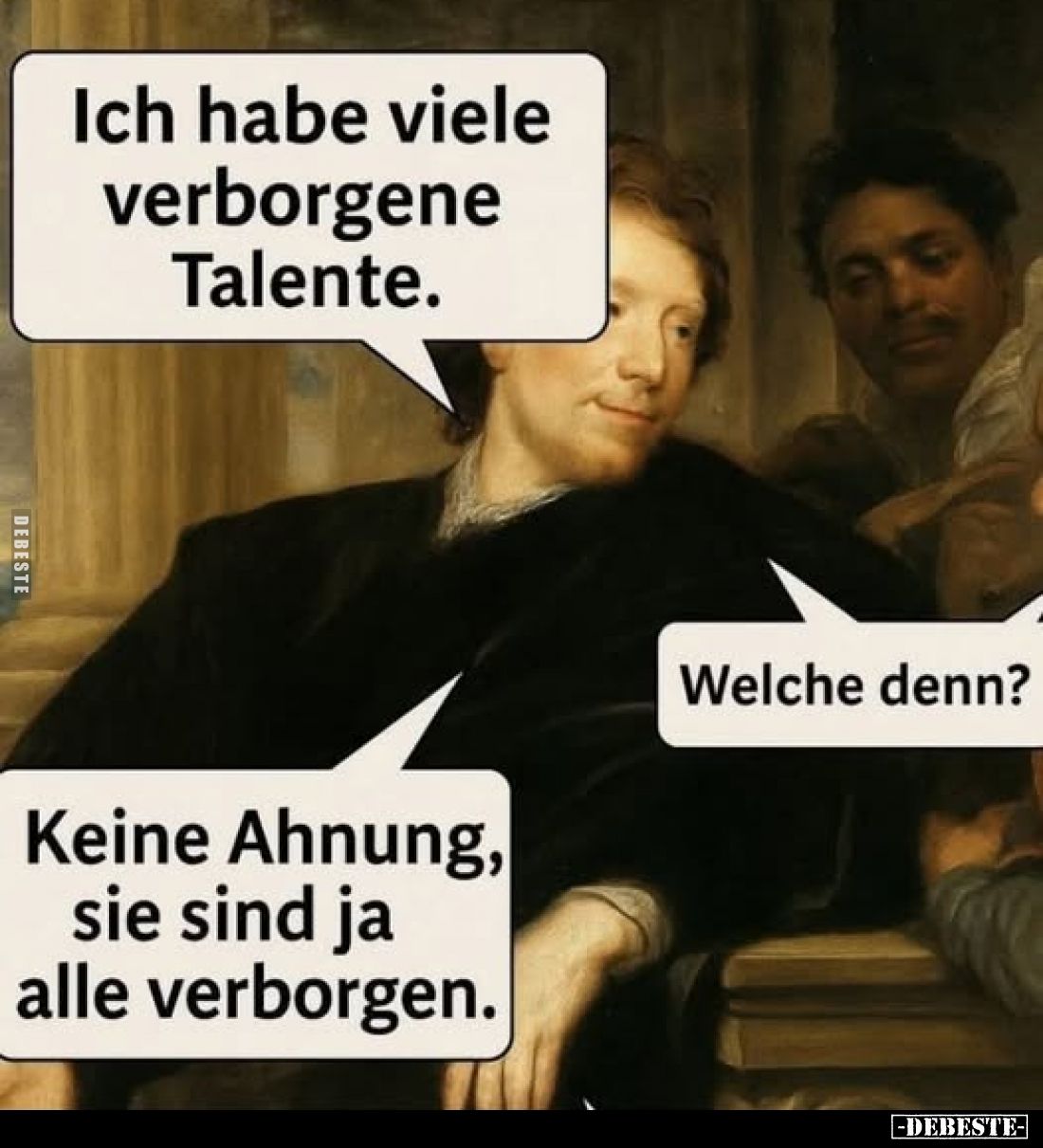 Ich habe viele verborgene Talente. -
Welche denn? -
Keine Ahnung, sie sind ja alle verborgen.