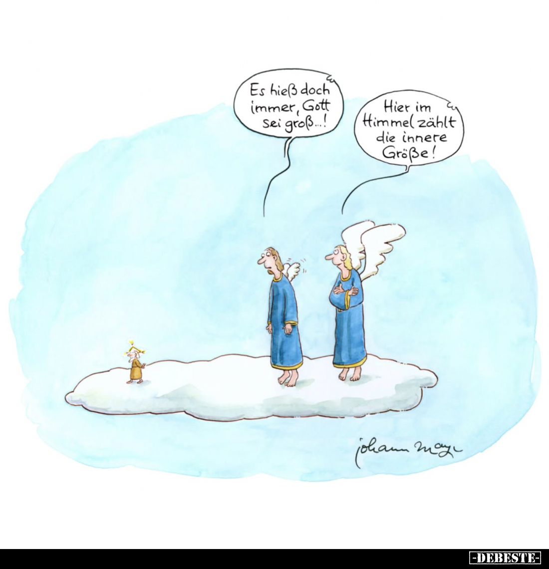Es hieß doch immer, Gott Sei groß...! -
Hier im Himmel zählt die innere Größe!