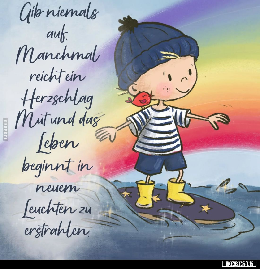 Gib niemals auf. Manchmal reicht ein Herzschlag Mut und das Leben beginnt in neuem Leuchten zu erstrahlen.