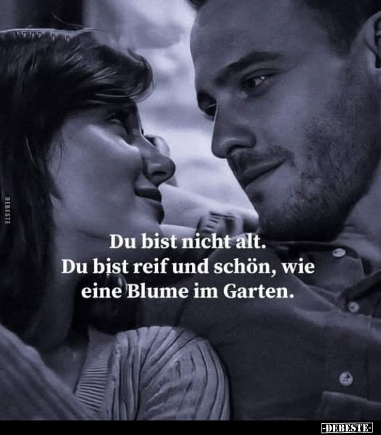 Du bist nicht alt. Du bist reif und schön, wie eine Blume.. - Lustige Bilder | DEBESTE.de