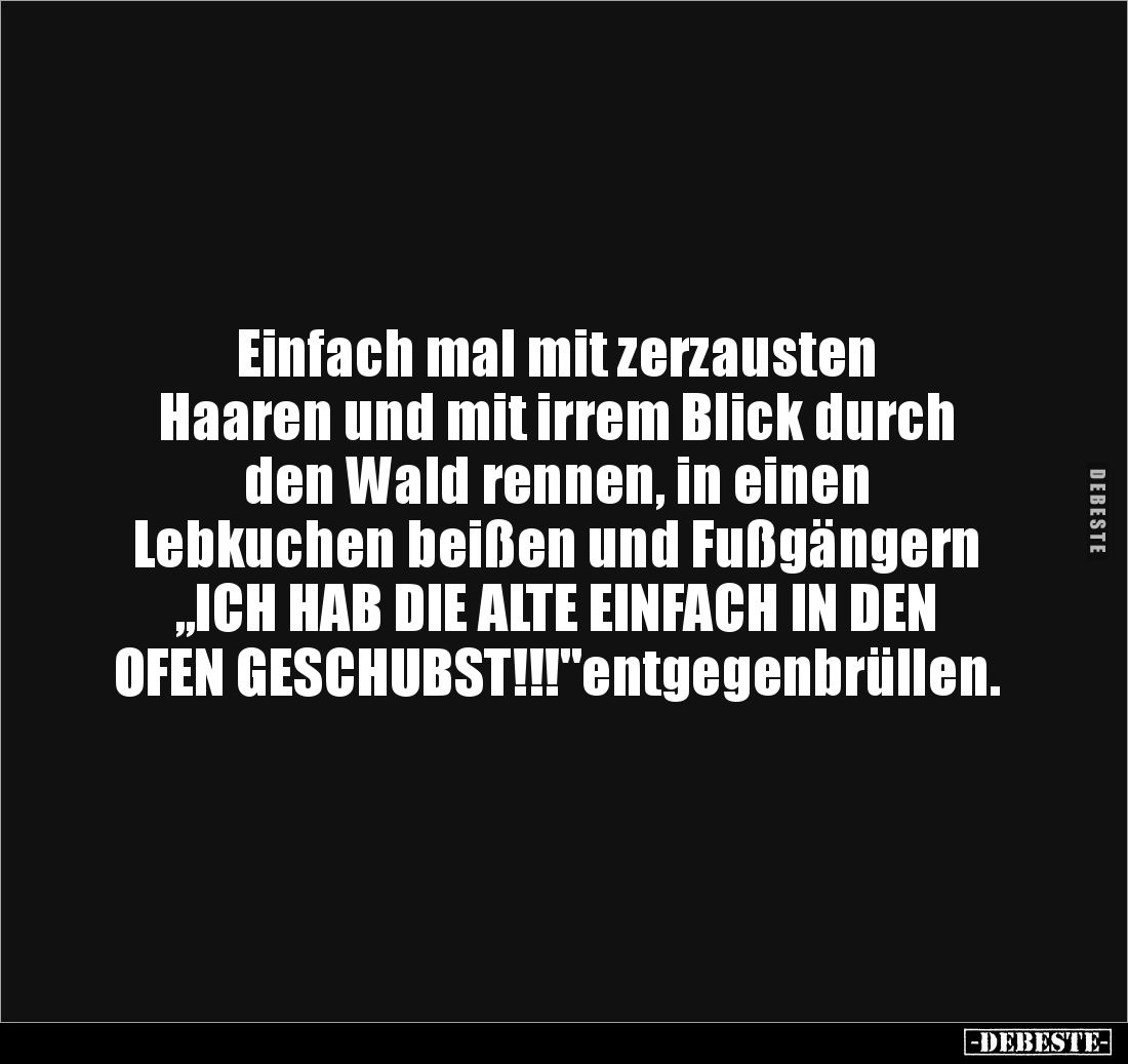 Einfach mal mit zerzausten
Haaren und mit irrem Blick durch
den Wald rennen, in einen
Lebkuchen beißen und Fußgängern
...