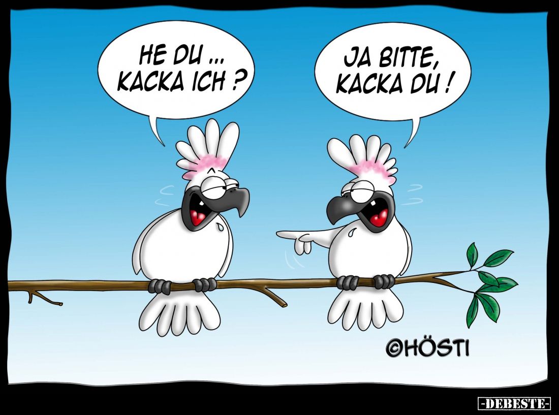 He du... Kacka ich? -
Ja bitte. Kacka du!