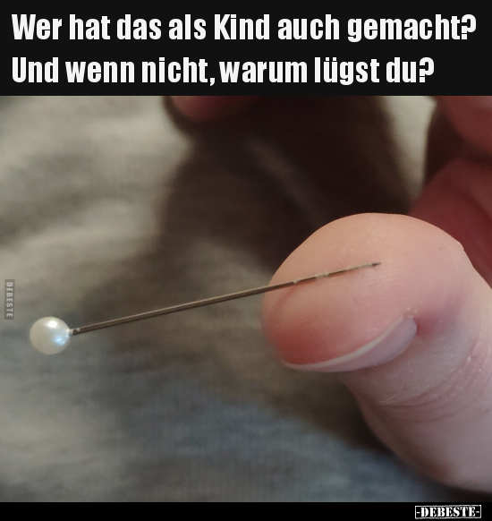 Wer hat das als Kind auch gemacht?

Und wenn nicht, warum lügst du?