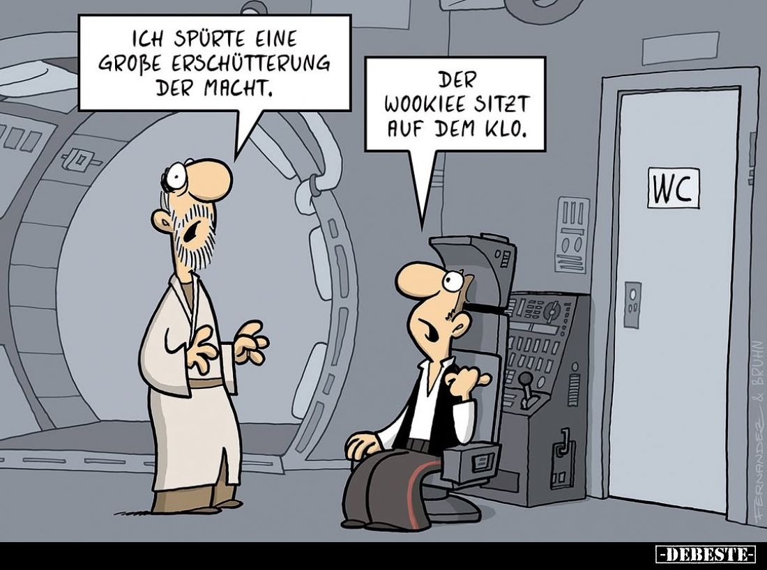Ich spürte eine große Erschütterung der Macht. -
Der Wookiee sitzt auf dem Klo.
