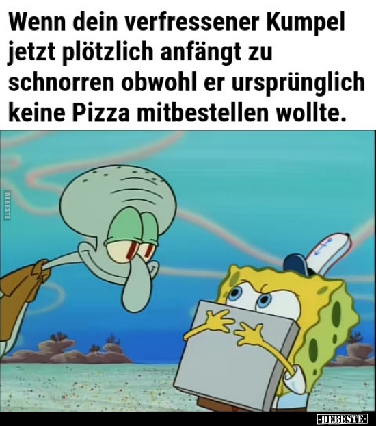 Wenn dein verfressener Kumpel jetzt plötzlich anfängt zu..