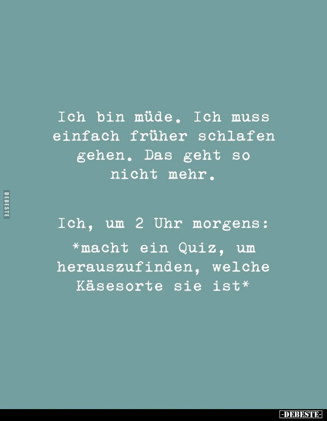 Ich bin müde. Ich muss einfach früher schlafen gehen. Das geht so nicht mehr.
Ich, um 2 Uhr morgens:
*macht ein Quiz, um he...