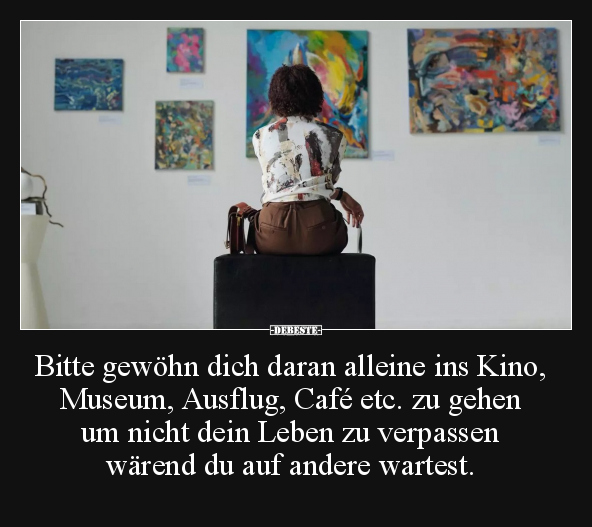 Bitte gewöhn dich daran alleine ins Kino, Museum, Ausflug.. - Lustige Bilder | DEBESTE.de