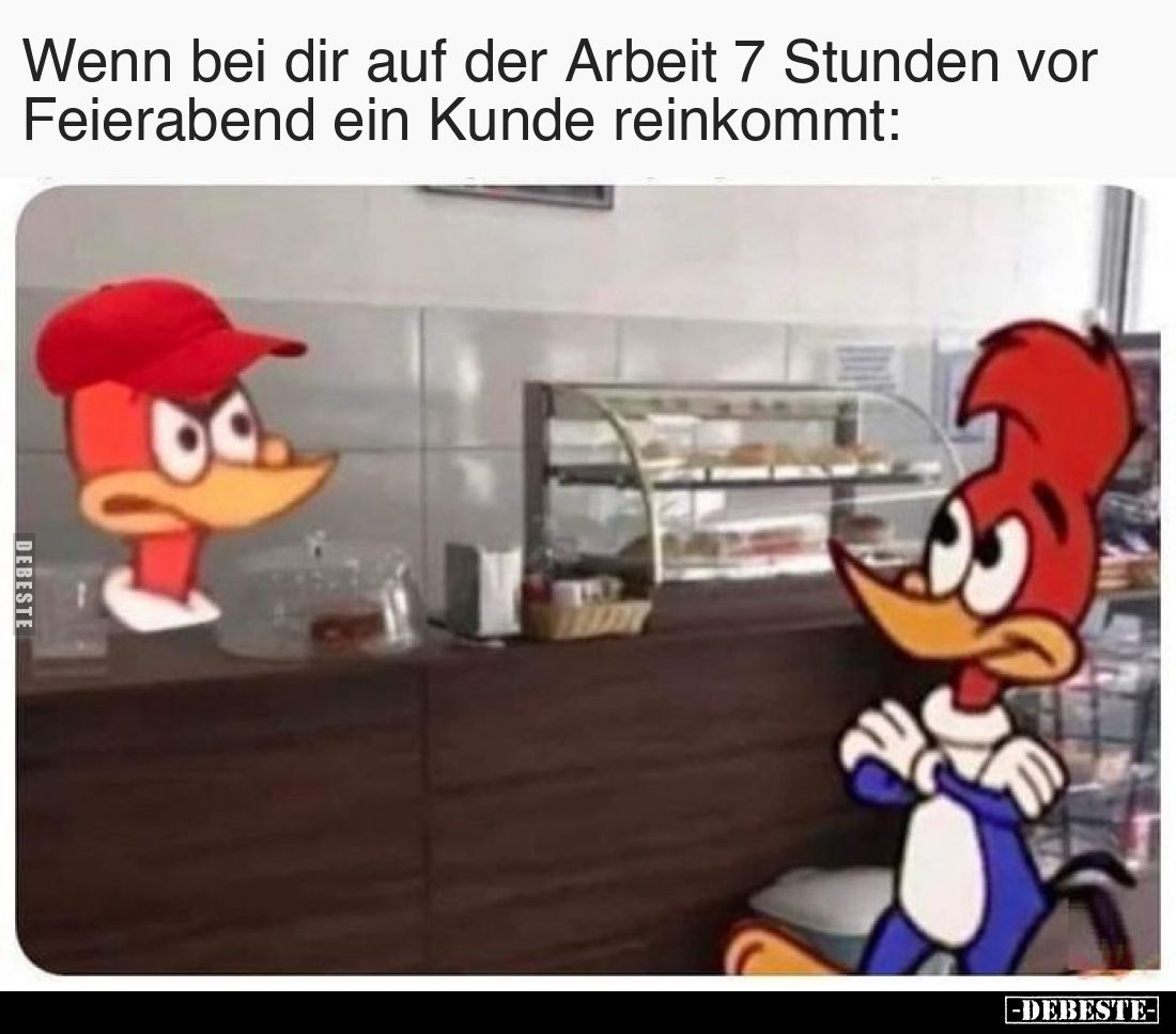 Wenn bei dir auf der Arbeit 7 Stunden vor Feierabend ein Kunde reinkommt: