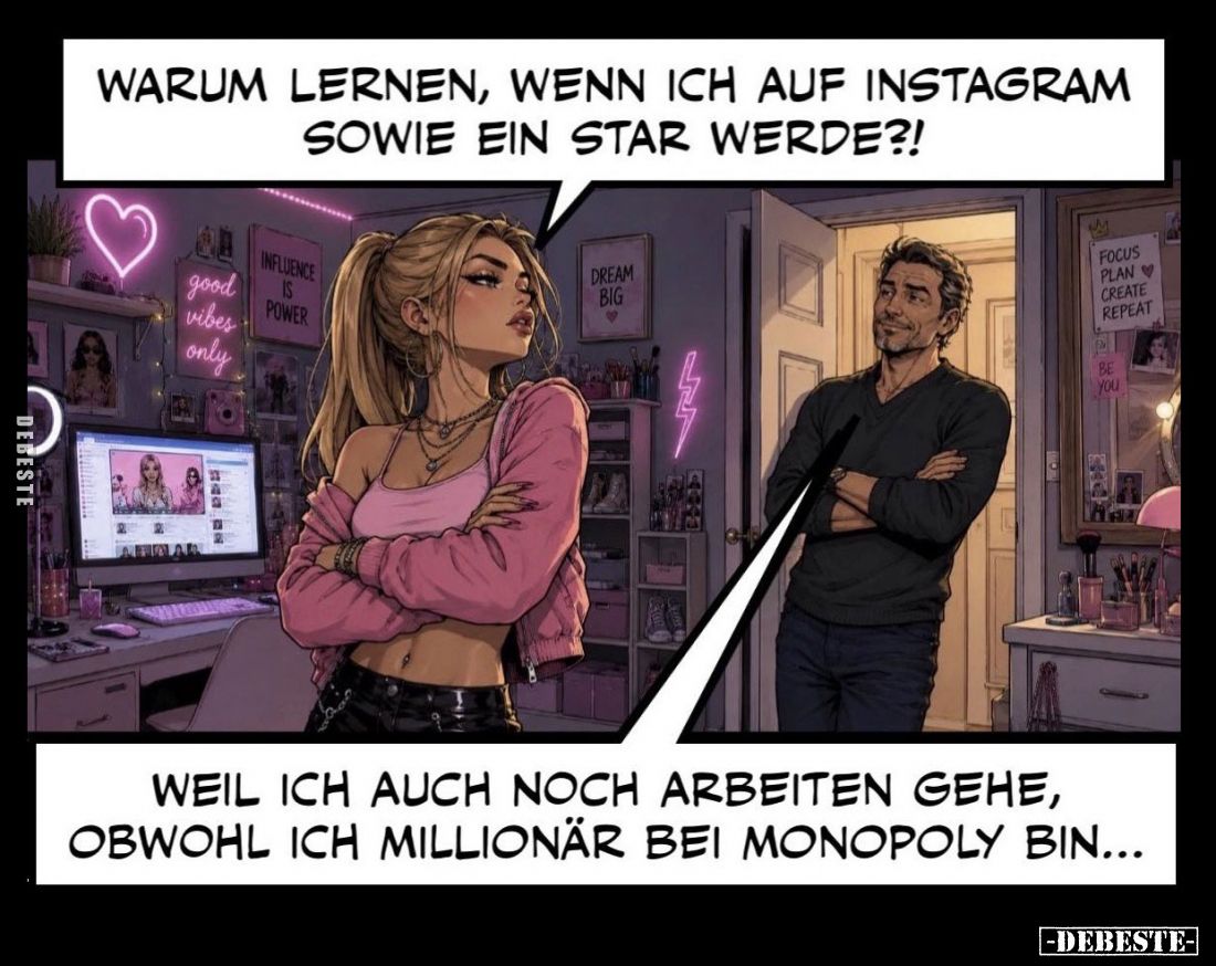 Warum lernen, wenn ich auf Instagram sowie ein Star werde?! -
Weil ich auch noch arbeiten gehe, obwohl ich Millionär bei Mon...
