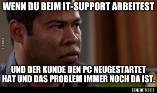 Wenn du beim IT-Support arbeitest und der Kunde den PC..
