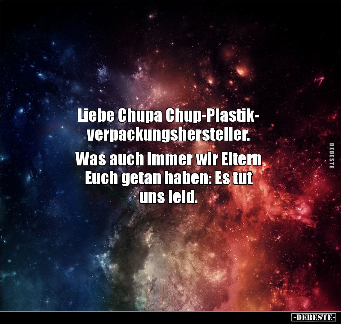 Liebe Chupa Chup-Plastik-
verpackungshersteller. 

Was auch immer wir Eltern 
Euch getan haben: Es tut 
uns leid.