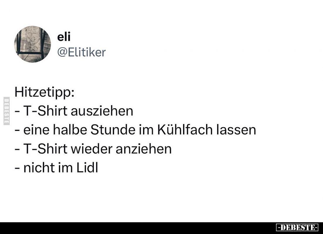 Hitzetipp:

 - T-Shirt ausziehen
 - eine halbe Stunde im Kühlfach lassen
 - T-Shirt wieder anziehen
 - nicht im Lidl