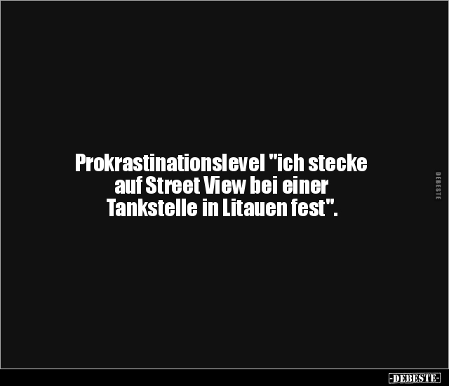 Prokrastinationslevel "ich stecke auf Street View bei.." - Lustige Bilder | DEBESTE.de
