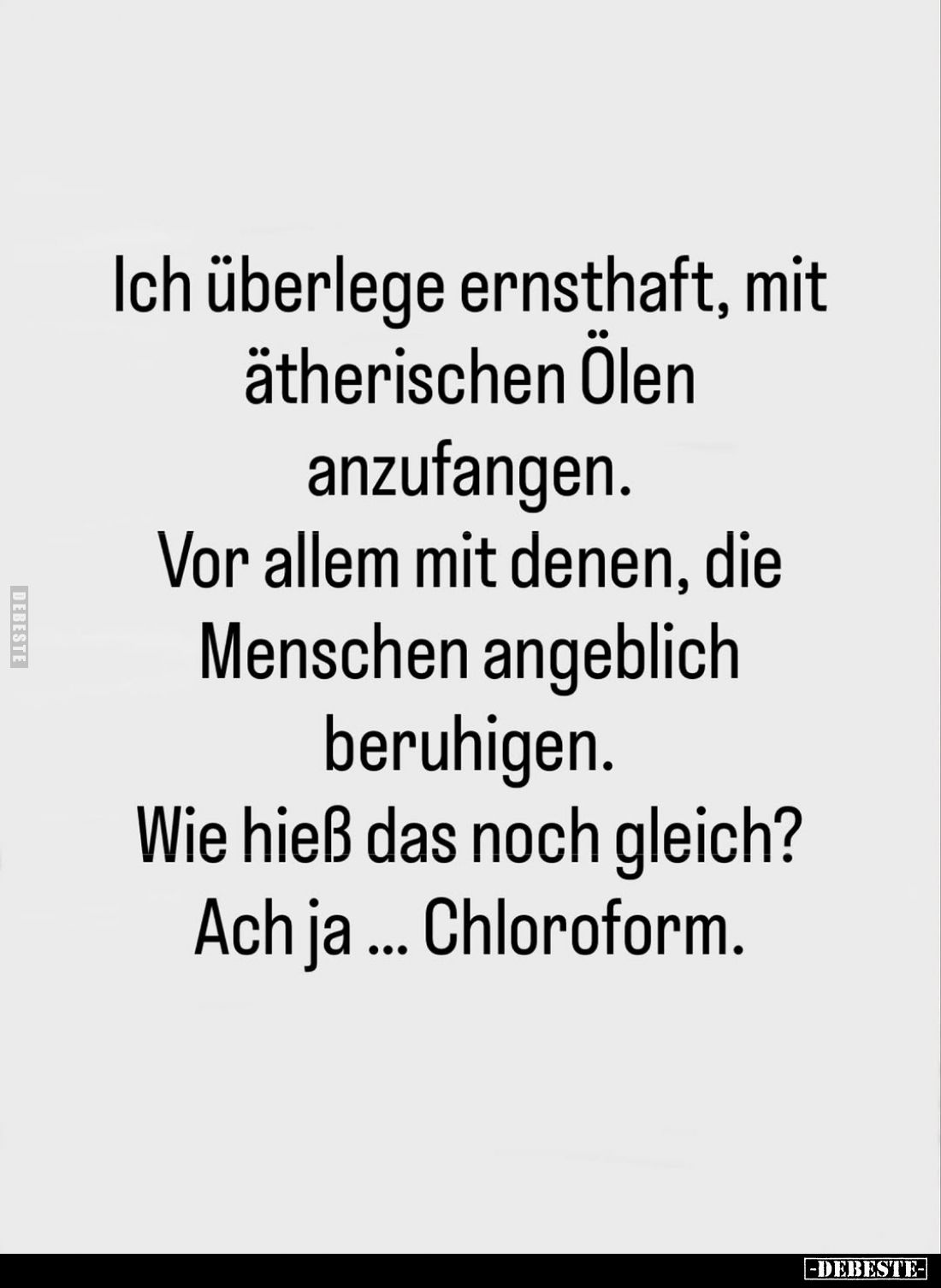 Ich überlege ernsthaft, mit ätherischen Ölen anzufangen.
Vor allem mit denen, die Menschen angeblich beruhigen.
Wie hieß da...