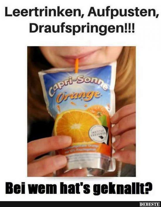 Leertrinken, Aufpusten, Draufspringen!!