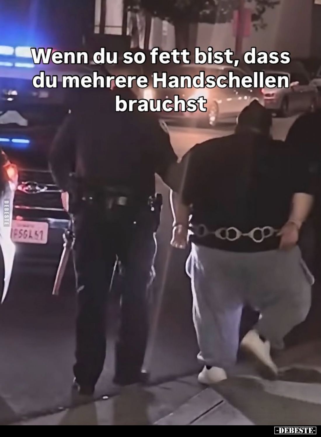 Wenn du so fett bist, dass du mehrere Handschellen brauchst.
