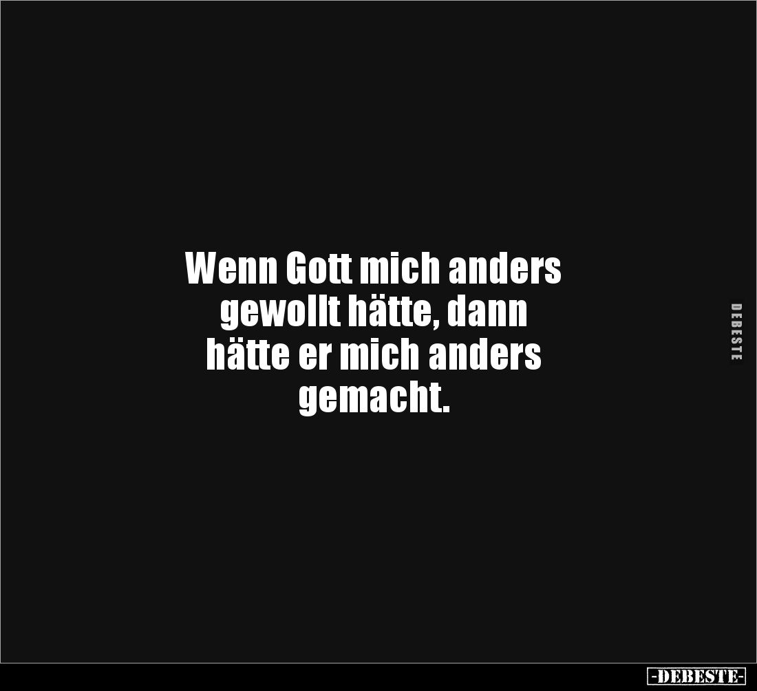 Wenn Gott mich anders 
gewollt hätte, dann 
hätte er mich anders 
gemacht.
