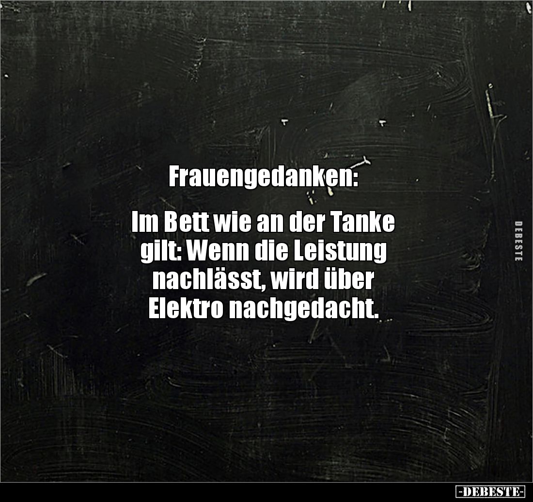 Frauengedanken:


Im Bett wie an der Tanke 
gilt: Wenn die Leistung 
nachlässt, wird über 
Elektro nachgedacht.