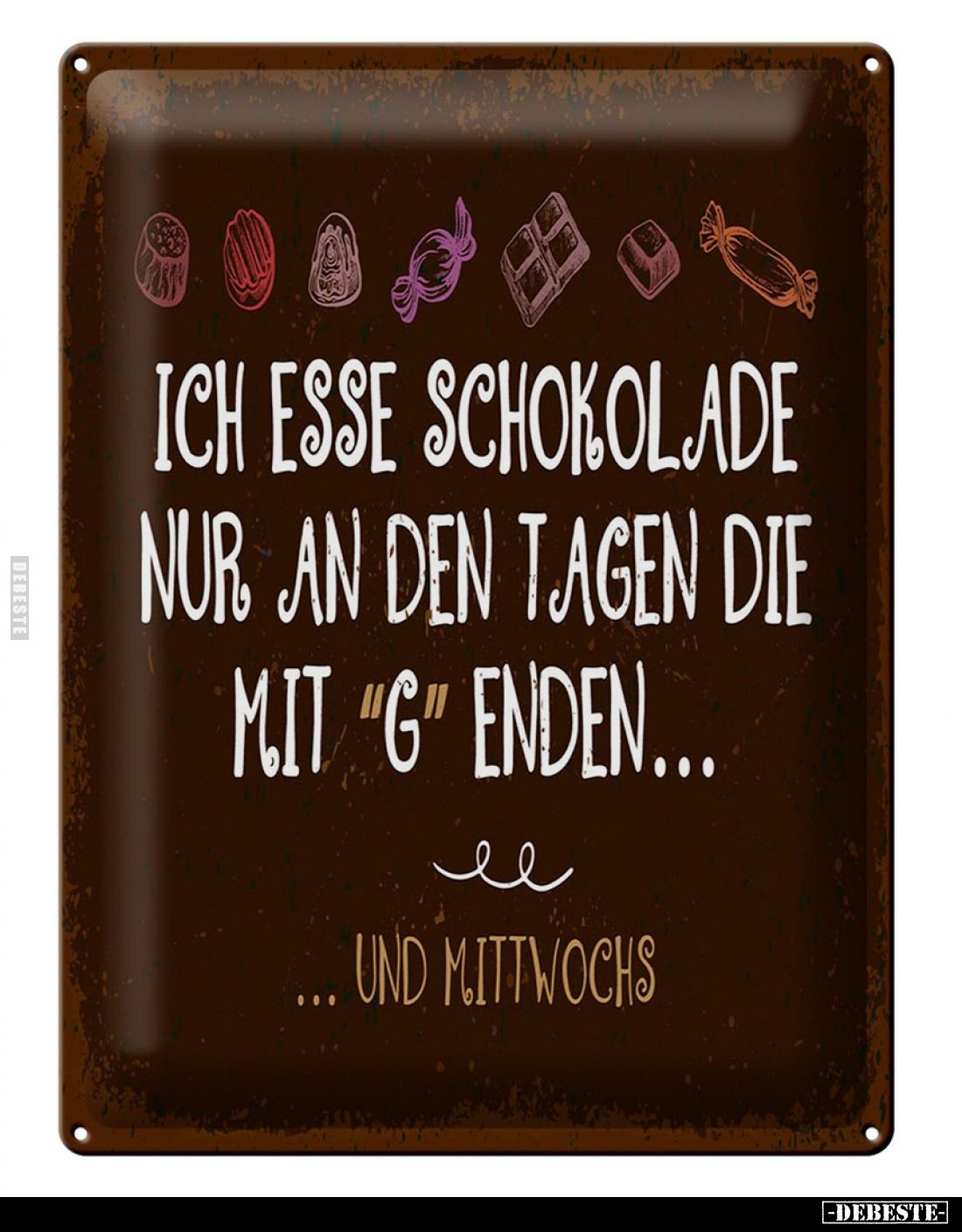 Ich esse Schokolade nur an den Tagen die mit "G" enden...
Und Mittwochs.