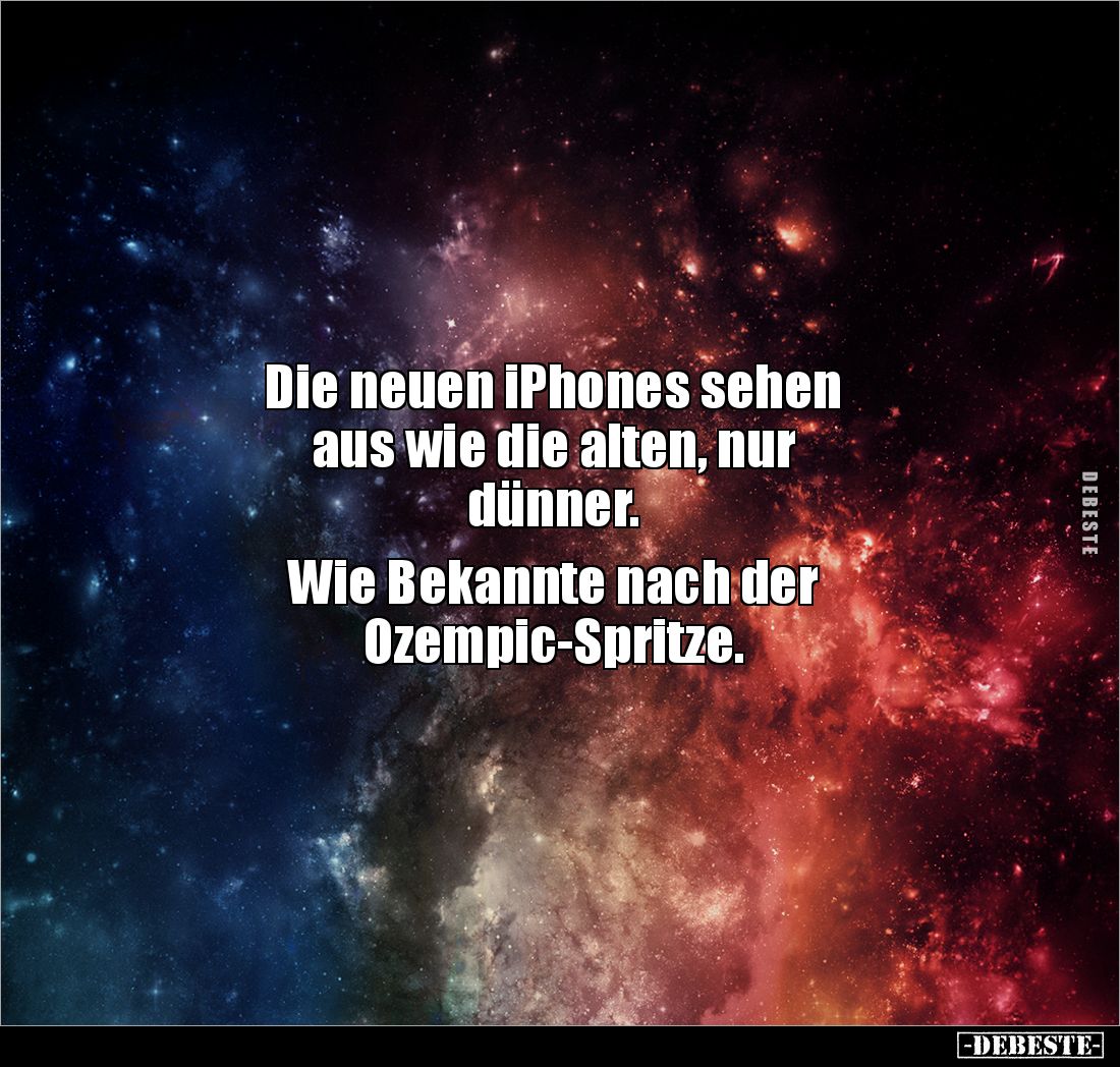 Die neuen iPhones sehen 
aus wie die alten, nur 
dünner. 

Wie Bekannte nach der 
Ozempic-Spritze.