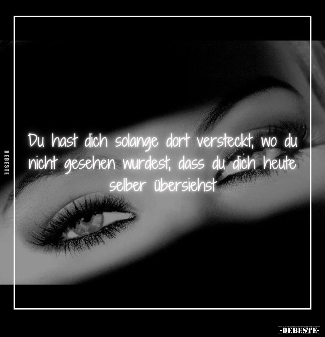 Du hast dich solange dort versteckt, wo du nicht gesehen wurdest, dass du dich heute selber übersiehst.