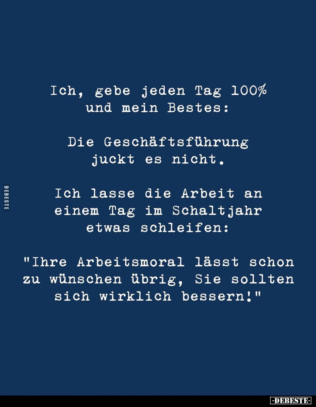Ich, gebe jeden Tag 100% und mein Bestes:
Die Geschäftsführung juckt es nicht.
Ich lasse die Arbeit an einem Tag im Schaltj...