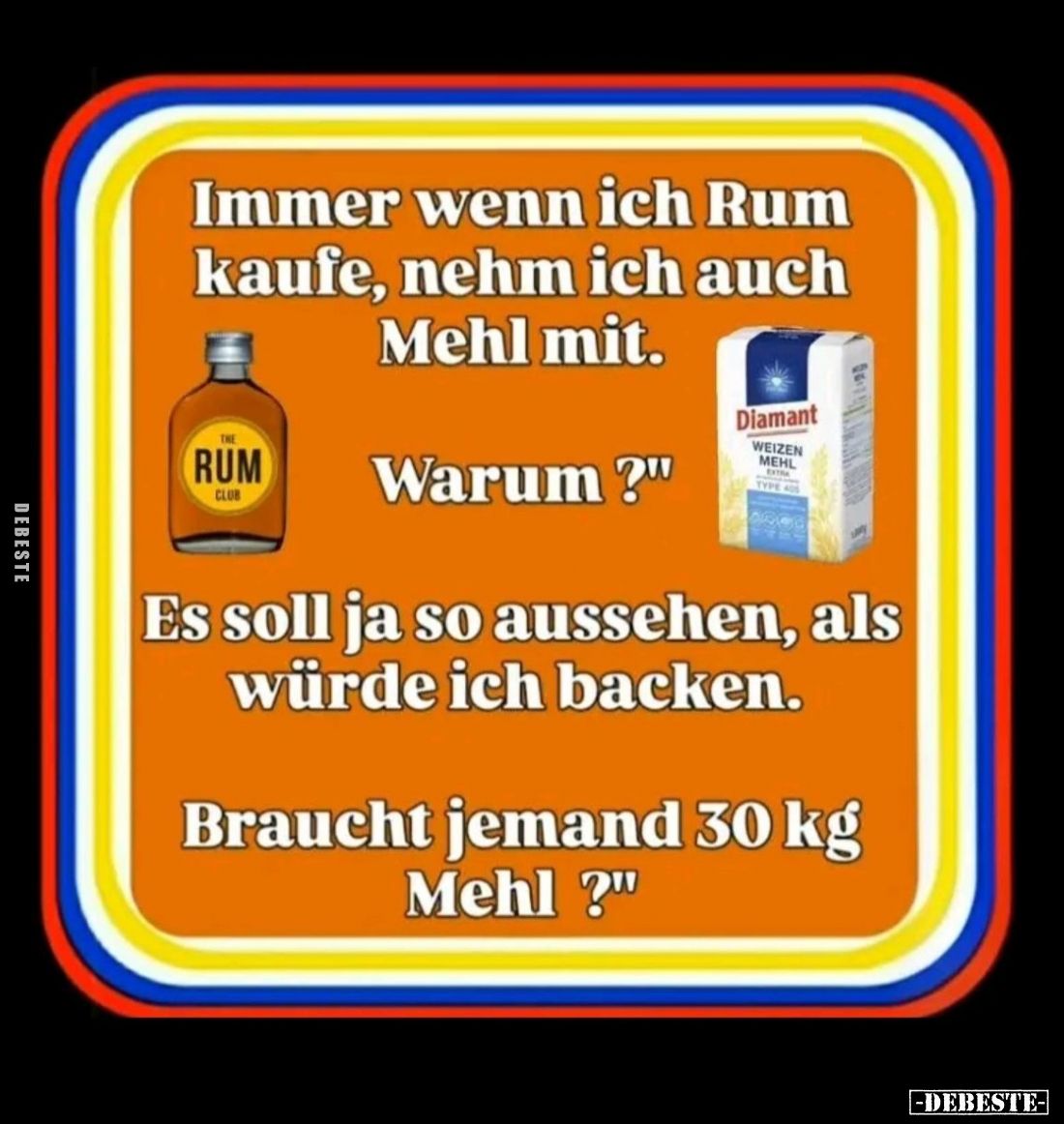 Immer wenn ich Rum kaufe, nehm ich auch Mehl mit... - Lustige Bilder | DEBESTE.de