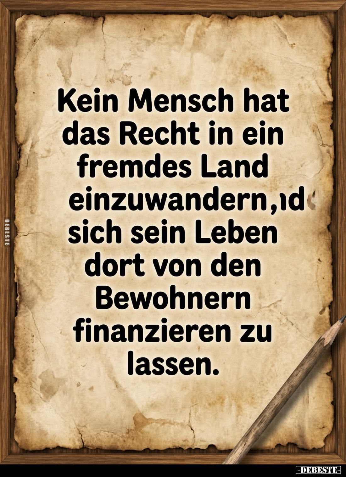 Kein Mensch hat
das Recht in ein
fremdes Land
einzuwandern, um
sich sein Leben
dort von den
Bewohnern
finanzieren zu
...