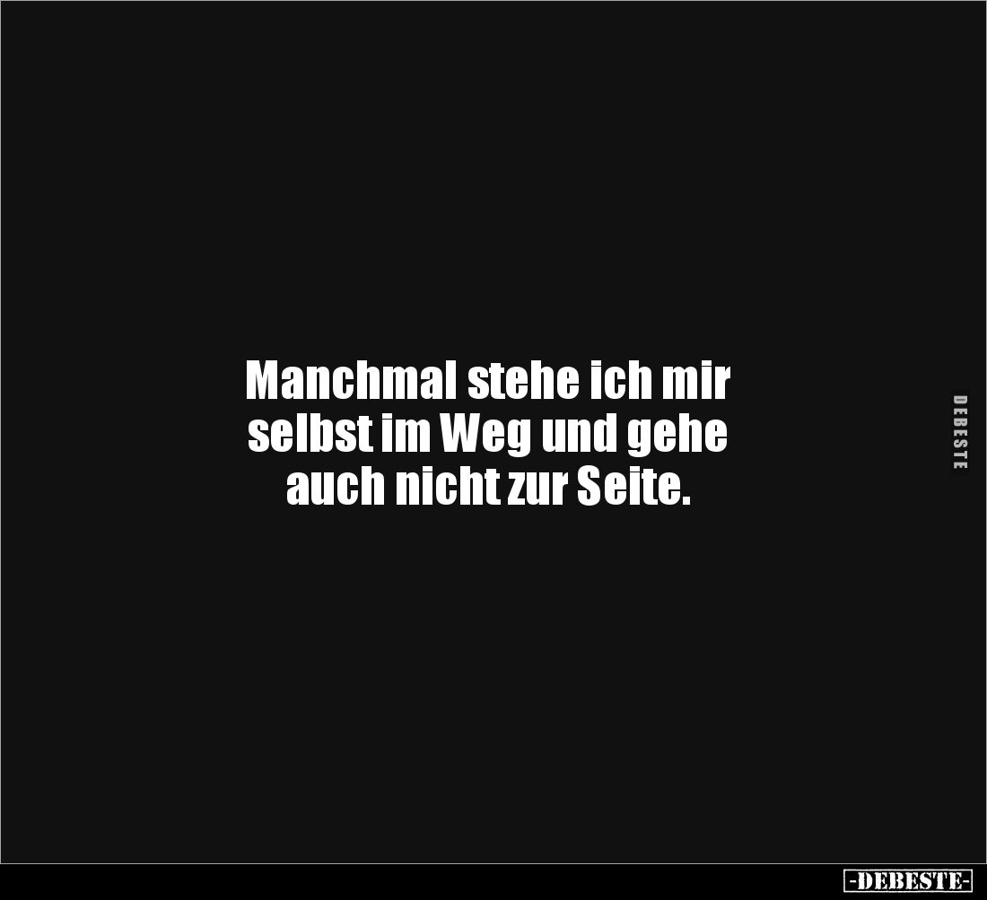 Manchmal stehe ich mir
selbst im Weg und gehe
auch nicht zur Seite.