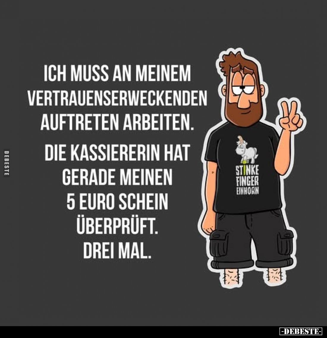 Ich muss an meinem vertrauenserweckenden Auftreten arbeiten.
Die Kassiererin hat
gerade meinen 5 Euro Schein überprüft.
Dr...