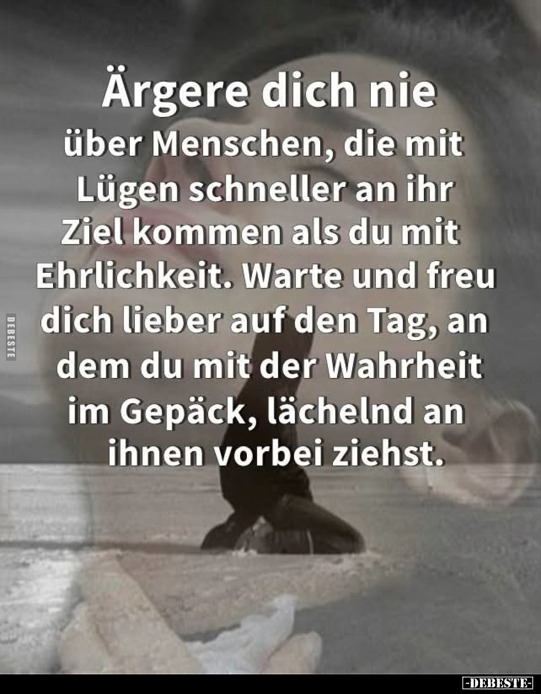 Ärgere dich nie über Menschen, die mit Lügen schneller an ihr Ziel kommen als du mit Ehrlichkeit. Warte und freu dich lieber ...