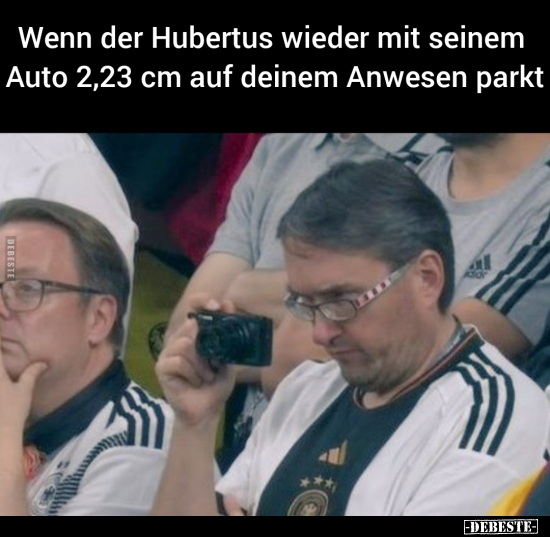 Wenn der Hubertus wieder mit seinem Auto 2,23 cm auf deinem.. - Lustige Bilder | DEBESTE.de