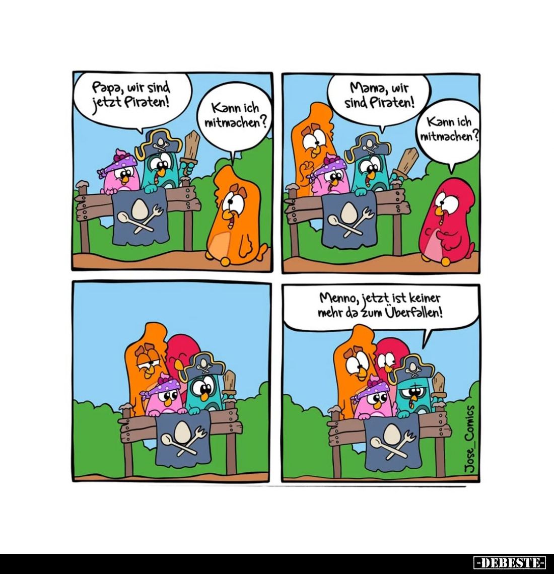 Papa, wir sind jetzt Piraten! -
Kann ich mitmachen? -
Mama, wir sind Piraten! -
Kann ich mitmachen? -
Menno, jetzt ist ke...